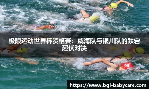 极限运动世界杯资格赛：威海队与银川队的跌宕起伏对决