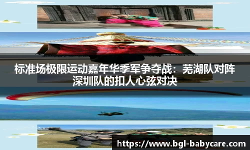 标准场极限运动嘉年华季军争夺战：芜湖队对阵深圳队的扣人心弦对决