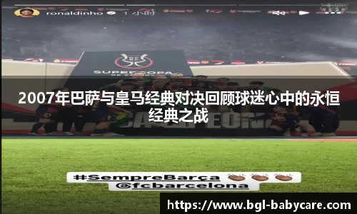 2007年巴萨与皇马经典对决回顾球迷心中的永恒经典之战